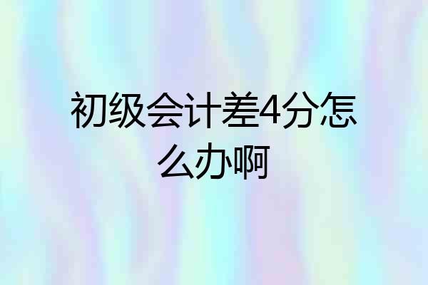 初级会计差4分怎么办啊