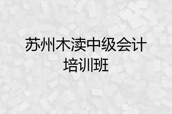 苏州木渎中级会计培训班