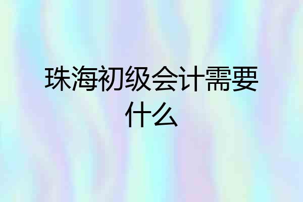 珠海初级会计需要什么