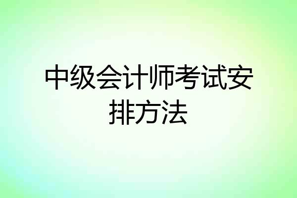中级会计师考试安排方法