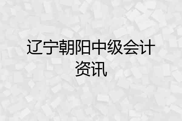 辽宁朝阳中级会计资讯