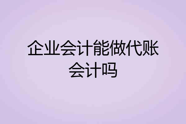 企业会计能做代账会计吗