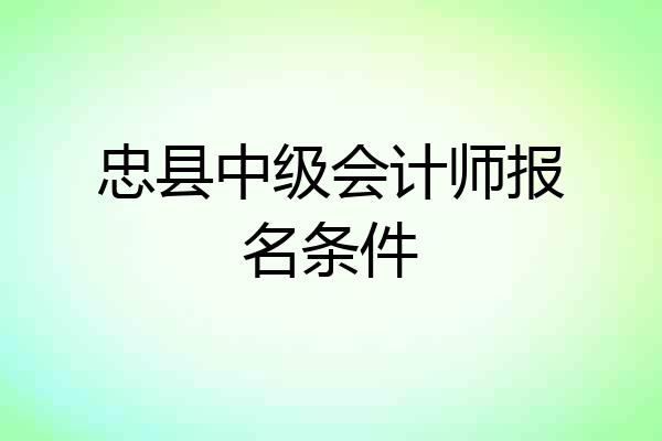 忠县中级会计师报名条件