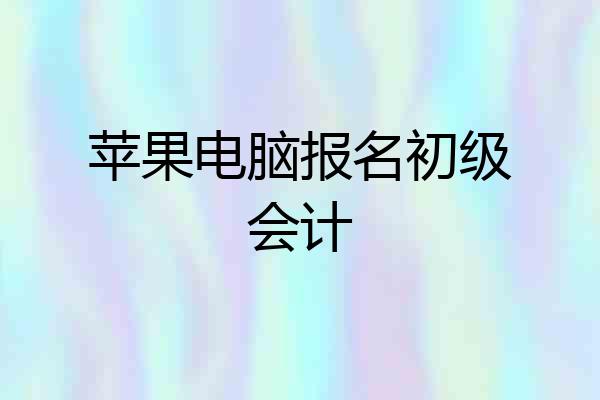苹果电脑报名初级会计