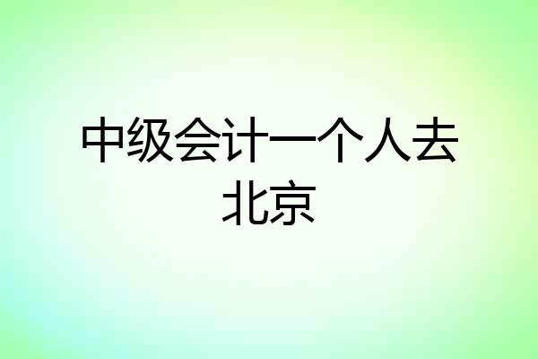 中级会计一个人去北京