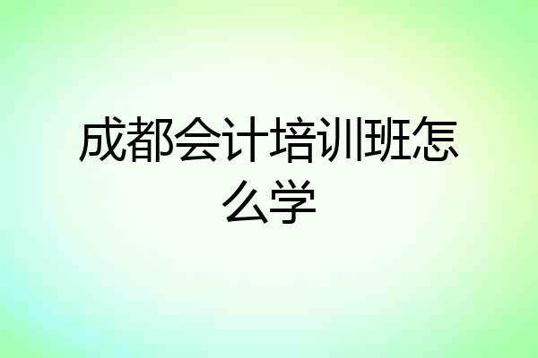 成都会计培训班怎么学
