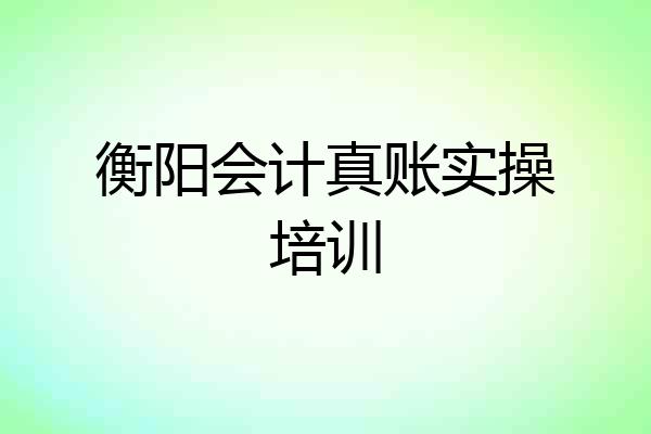 衡阳会计真账实操培训