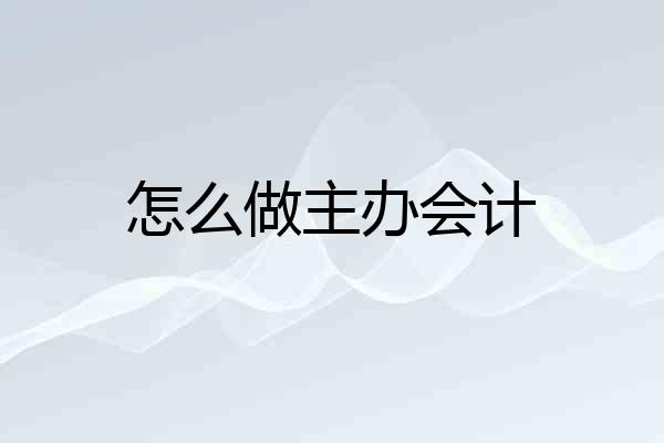 怎么做主办会计