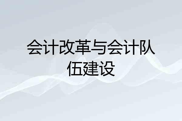 会计改革与会计队伍建设