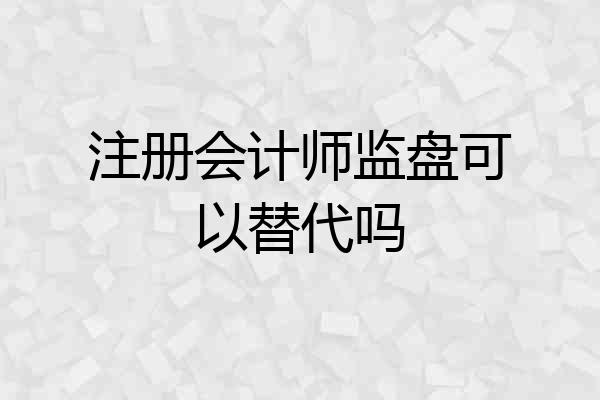 注册会计师监盘可以替代吗
