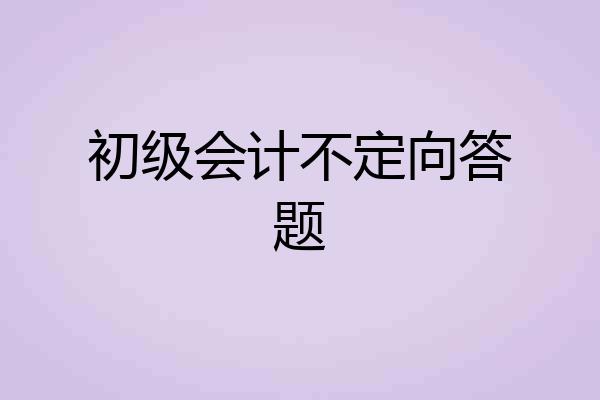 初级会计不定向答题