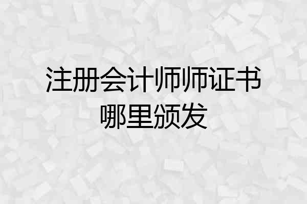 注册会计师师证书哪里颁发