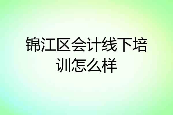 锦江区会计线下培训怎么样