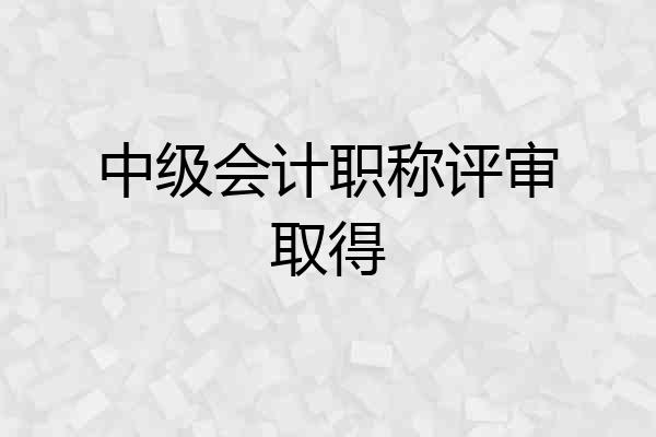 中级会计职称评审取得