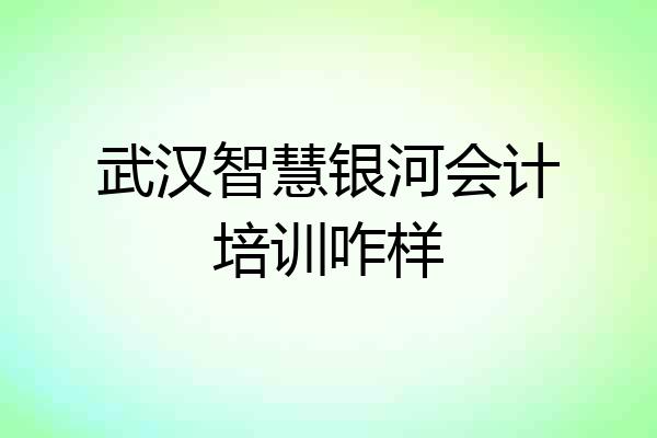 武汉智慧银河会计培训咋样