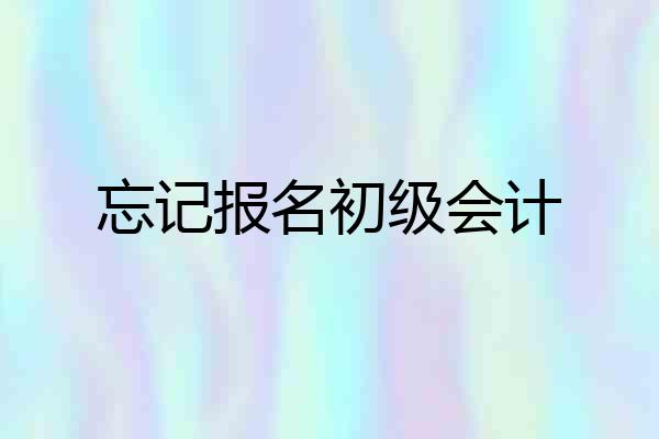 忘记报名初级会计