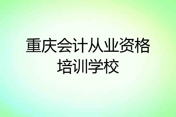 重庆会计从业资格培训学校