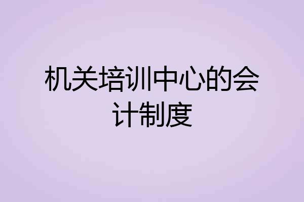机关培训中心的会计制度