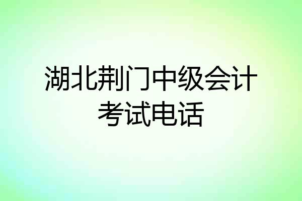 湖北荆门中级会计考试电话