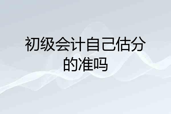 初级会计自己估分的准吗