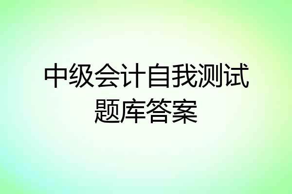 中级会计自我测试题库答案