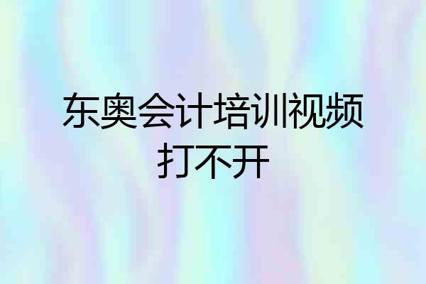东奥会计培训视频打不开
