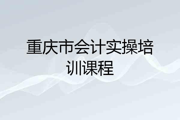 重庆市会计实操培训课程