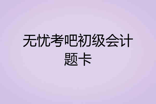 无忧考吧初级会计题卡