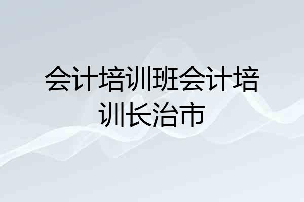 会计培训班会计培训长治市