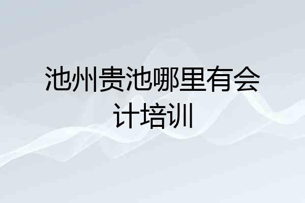池州贵池哪里有会计培训