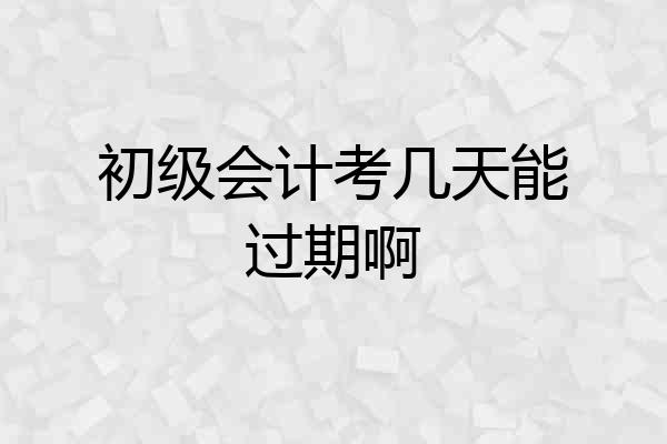 初级会计考几天能过期啊
