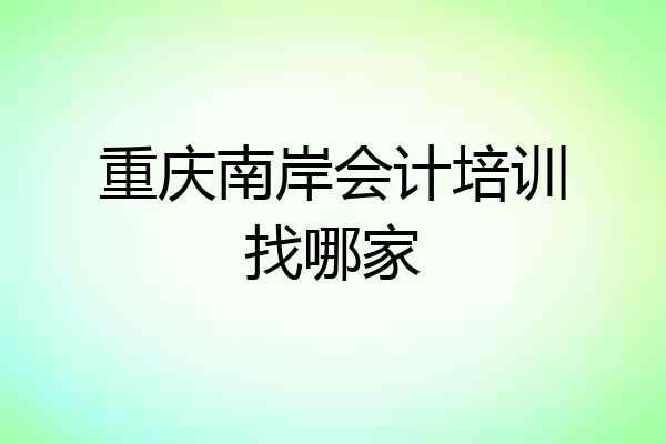 重庆南岸会计培训找哪家
