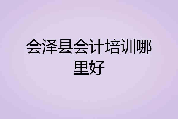 会泽县会计培训哪里好