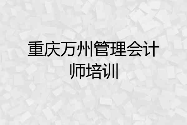 重庆万州管理会计师培训