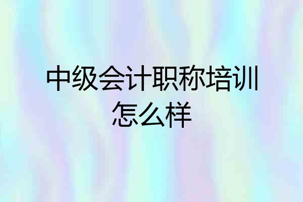 中级会计职称培训怎么样