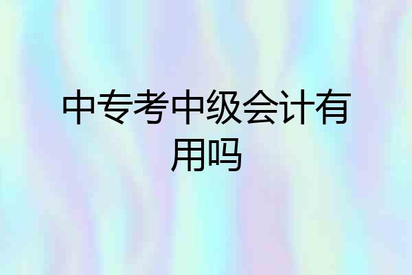 中专考中级会计有用吗