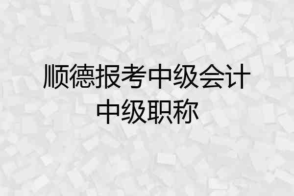 顺德报考中级会计中级职称