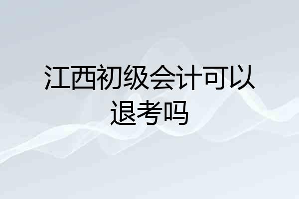 江西初级会计可以退考吗
