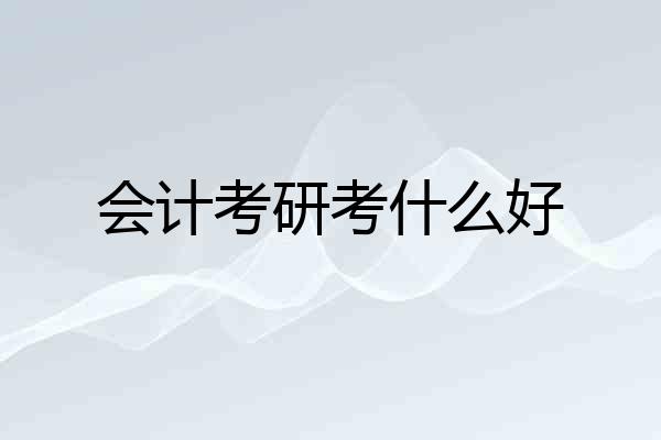 会计考研考什么好