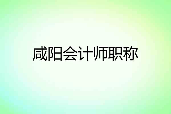 咸阳会计师职称