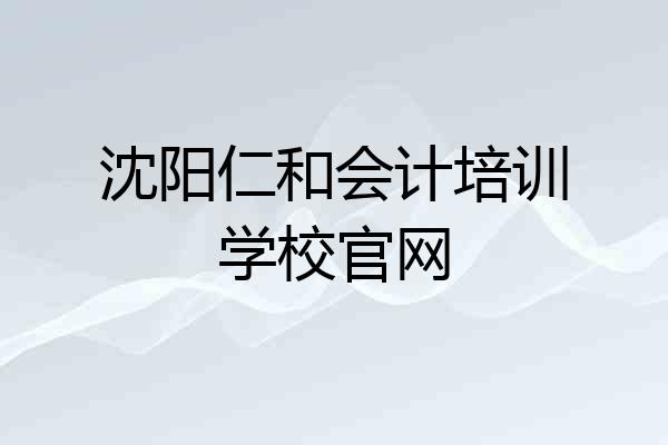 沈阳仁和会计培训学校官网