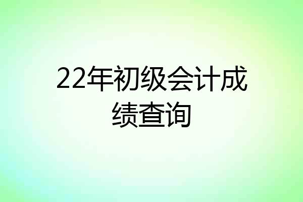 22年初级会计成绩查询