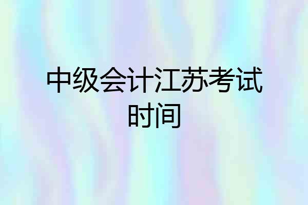 中级会计江苏考试时间