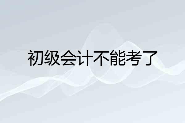 初级会计不能考了