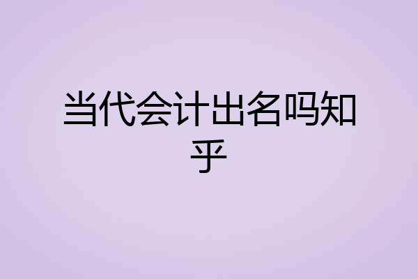 当代会计出名吗知乎