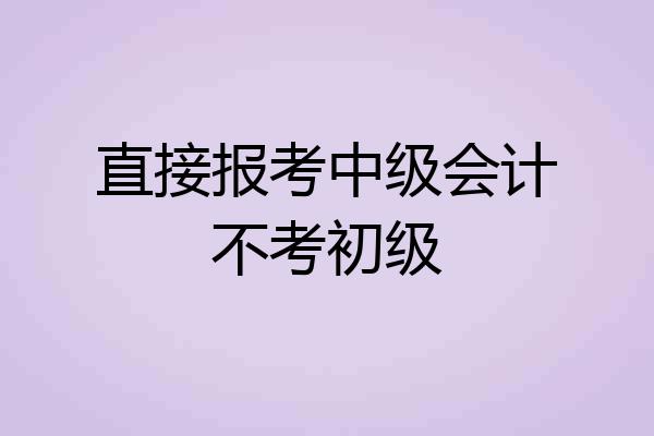 直接报考中级会计不考初级