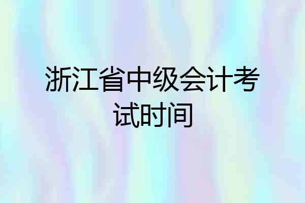 浙江省中级会计考试时间