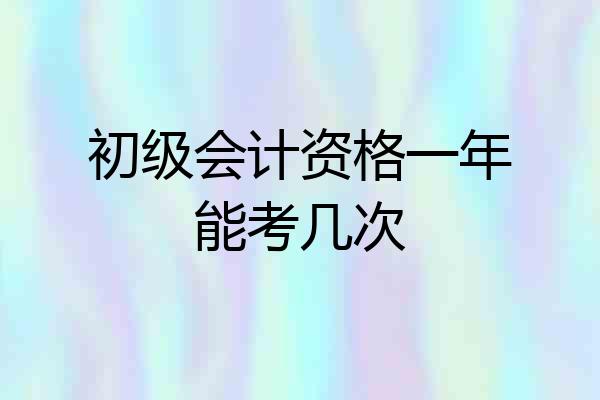 初级会计资格一年能考几次