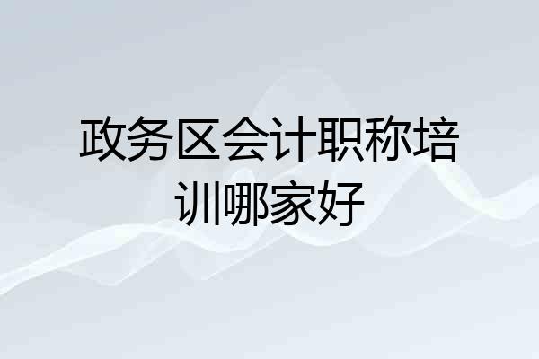政务区会计职称培训哪家好