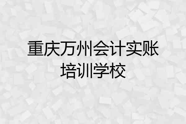 重庆万州会计实账培训学校